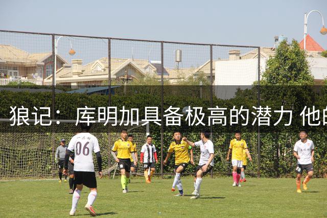 狼记：库明加具备极高的潜力 他的到来让森林狼如虎添翼